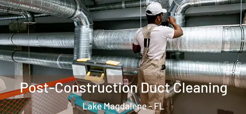 Post-Construction Duct Cleaning Lake Magdalene - FL