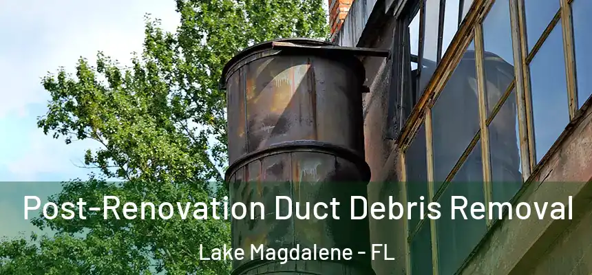 Post-Renovation Duct Debris Removal Lake Magdalene - FL